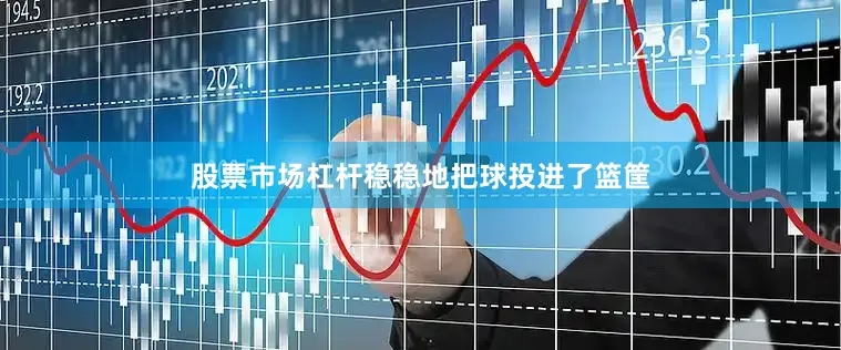 股票市场杠杆稳稳地把球投进了篮筐