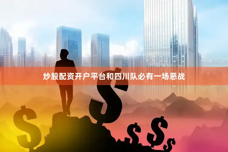炒股配资开户平台和四川队必有一场恶战