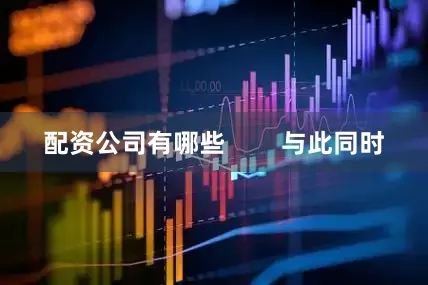 配资公司有哪些        与此同时