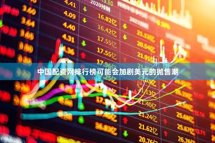 中国配资网排行榜可能会加剧美元的抛售潮