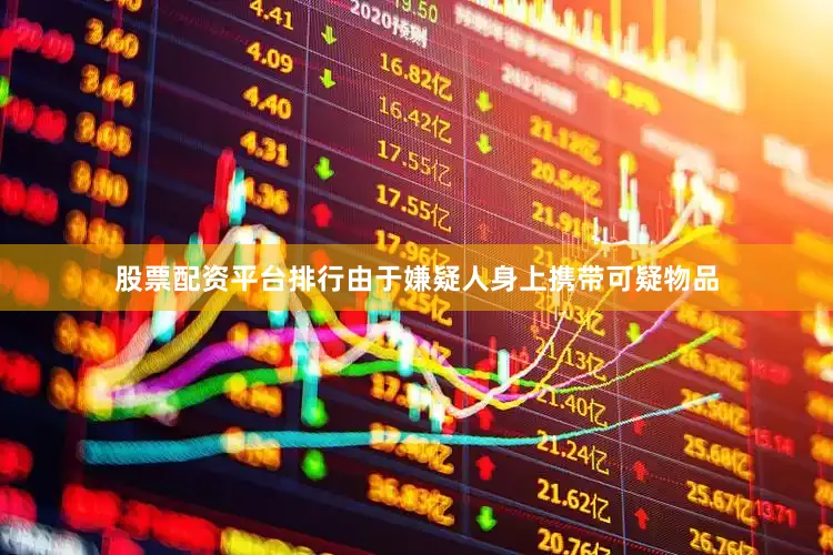 股票配资平台排行由于嫌疑人身上携带可疑物品