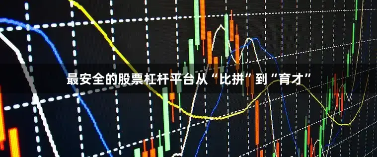 最安全的股票杠杆平台从“比拼”到“育才”