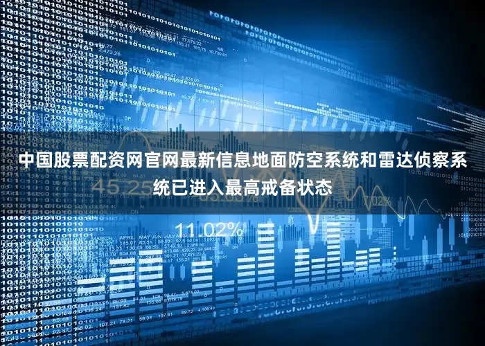 中国股票配资网官网最新信息地面防空系统和雷达侦察系统已进入最高戒备状态
