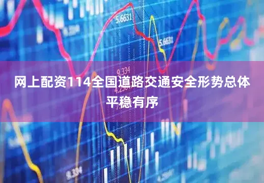 网上配资114全国道路交通安全形势总体平稳有序