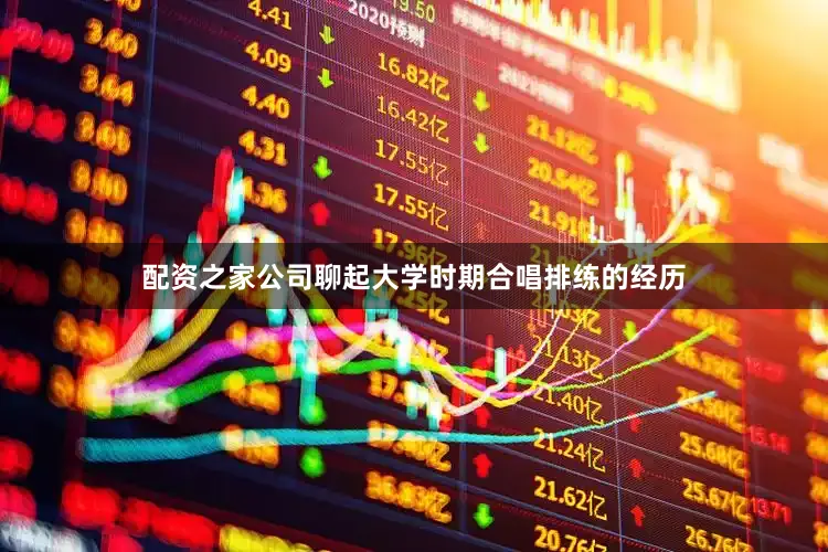 配资之家公司聊起大学时期合唱排练的经历