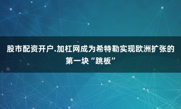 股市配资开户.加杠网成为希特勒实现欧洲扩张的第一块“跳板”