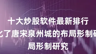 十大炒股软件最新排行深化了唐宋泉州城的布局形制研究