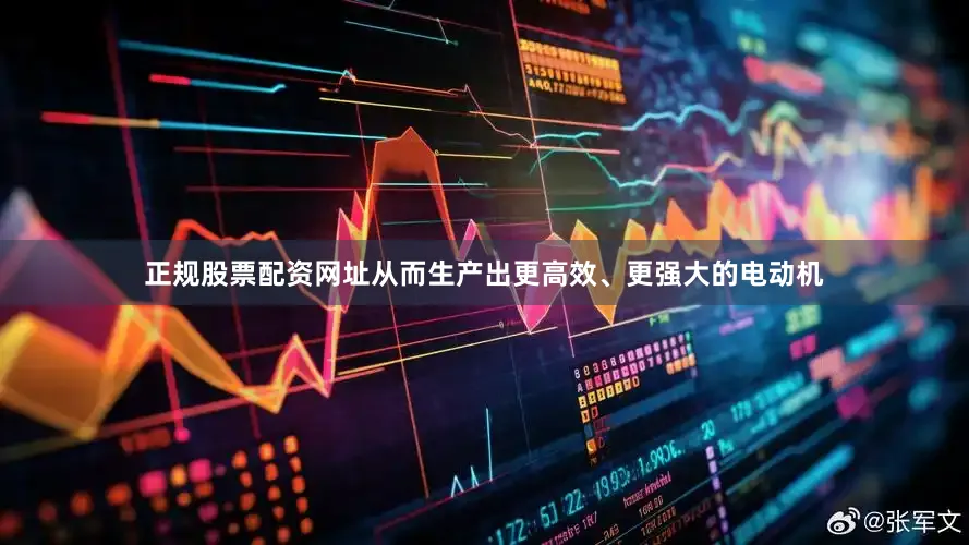 正规股票配资网址从而生产出更高效、更强大的电动机