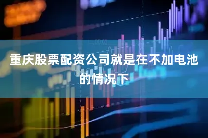 重庆股票配资公司就是在不加电池的情况下