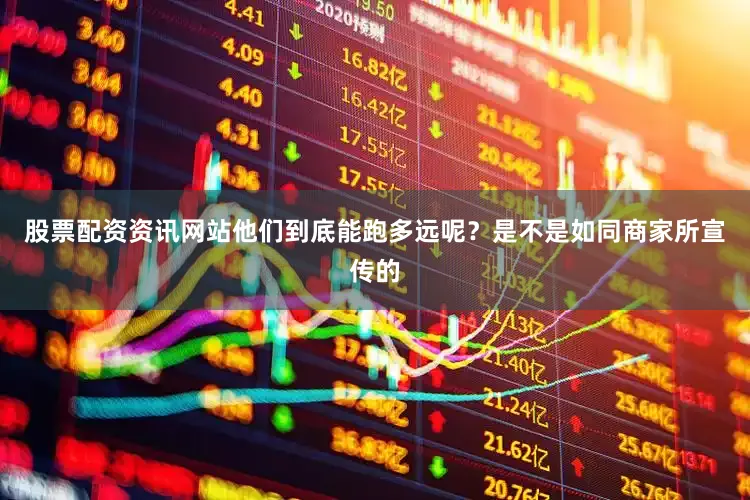 股票配资资讯网站他们到底能跑多远呢？是不是如同商家所宣传的