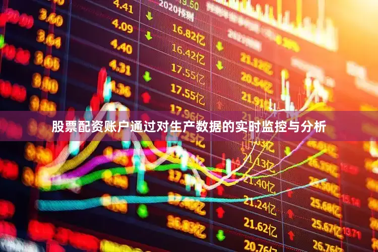 股票配资账户通过对生产数据的实时监控与分析