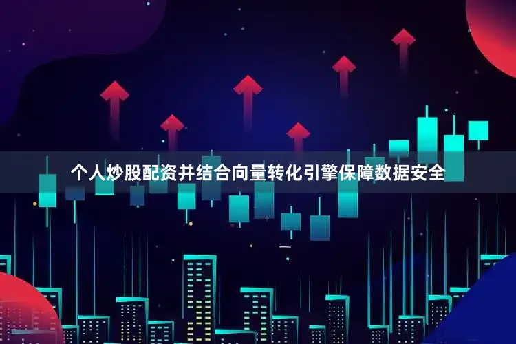 个人炒股配资并结合向量转化引擎保障数据安全