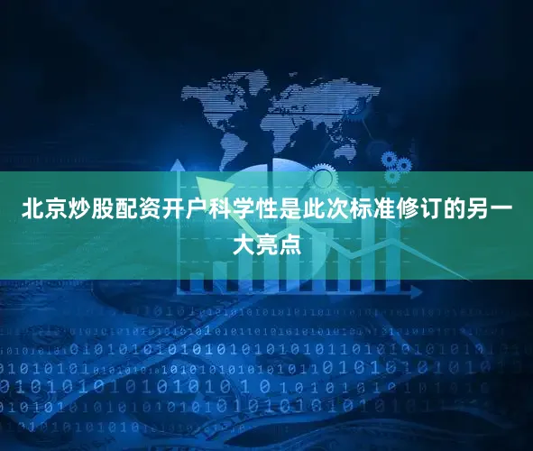 北京炒股配资开户科学性是此次标准修订的另一大亮点