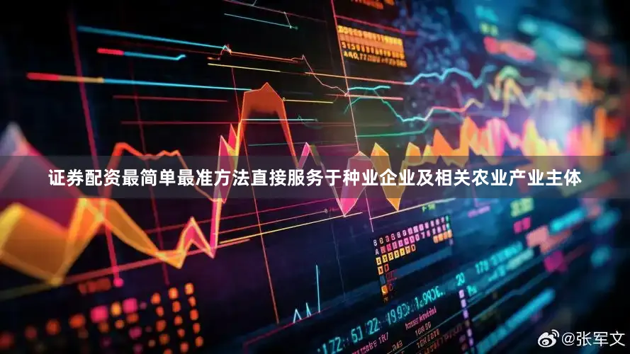 证券配资最简单最准方法直接服务于种业企业及相关农业产业主体