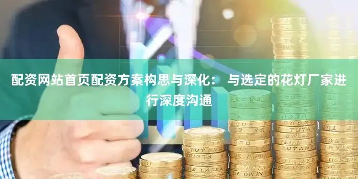 配资网站首页配资方案构思与深化： 与选定的花灯厂家进行深度沟通