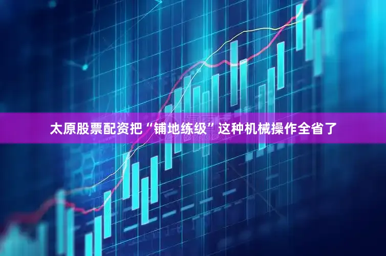 太原股票配资把“铺地练级”这种机械操作全省了
