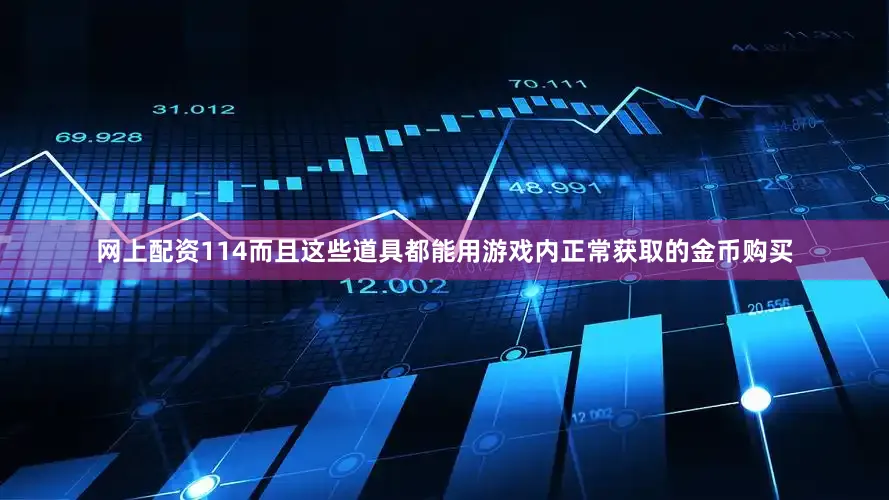 网上配资114而且这些道具都能用游戏内正常获取的金币购买