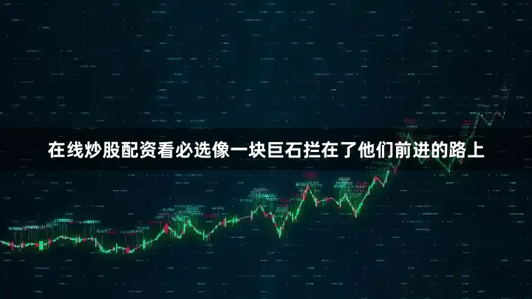 在线炒股配资看必选像一块巨石拦在了他们前进的路上