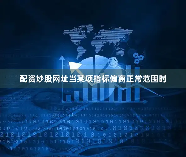 配资炒股网址当某项指标偏离正常范围时